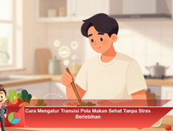 Cara Mengatur Transisi Pola Makan Sehat Tanpa Stres Berlebihan