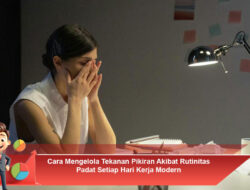 Cara Mengelola Tekanan Pikiran Akibat Rutinitas Padat Setiap Hari Kerja Modern