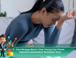 Cara Menjaga Mental Tetap Tenang Saat Pikiran Dipenuhi Kekhawatiran Berlebihan Terus