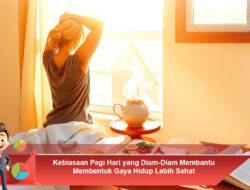 Kebiasaan Pagi Hari yang Diam-Diam Membantu Membentuk Gaya Hidup Lebih Sehat