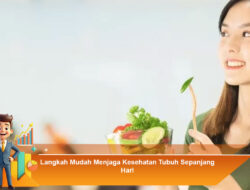 Langkah Mudah Menjaga Kesehatan Tubuh Sepanjang Hari