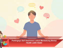 Pentingnya Self Awareness untuk Mendukung Mental Health Lebih Stabil
