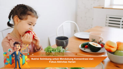 Nutrisi Seimbang untuk Mendukung Konsentrasi dan Fokus Aktivitas Harian